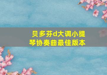 贝多芬d大调小提琴协奏曲最佳版本