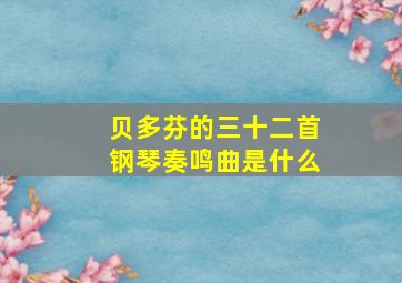 贝多芬的三十二首钢琴奏鸣曲是什么