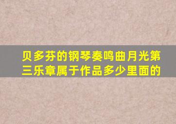 贝多芬的钢琴奏鸣曲月光第三乐章属于作品多少里面的