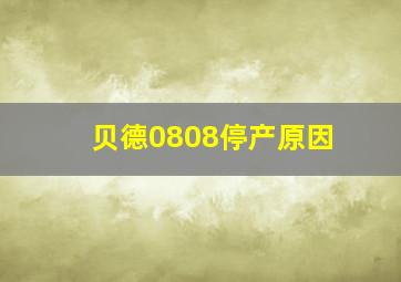 贝德0808停产原因