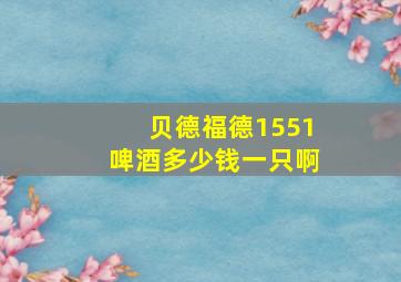 贝德福德1551啤酒多少钱一只啊