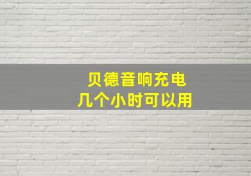 贝德音响充电几个小时可以用