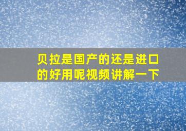 贝拉是国产的还是进口的好用呢视频讲解一下