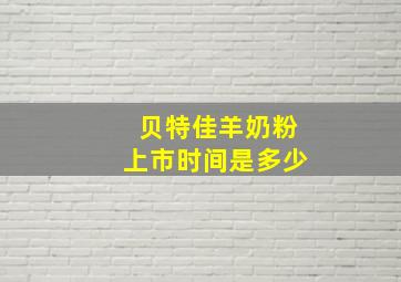 贝特佳羊奶粉上市时间是多少