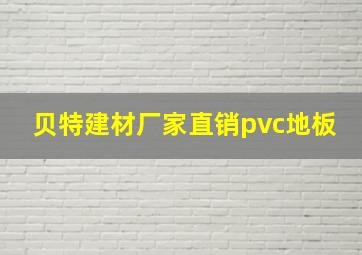 贝特建材厂家直销pvc地板