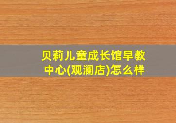 贝莉儿童成长馆早教中心(观澜店)怎么样