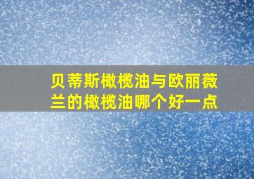 贝蒂斯橄榄油与欧丽薇兰的橄榄油哪个好一点