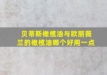 贝蒂斯橄榄油与欧丽薇兰的橄榄油哪个好用一点