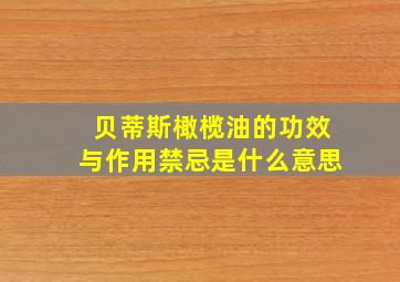 贝蒂斯橄榄油的功效与作用禁忌是什么意思