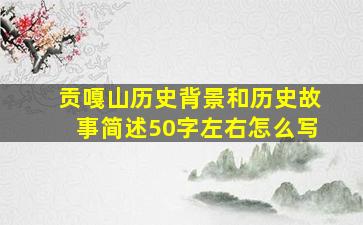 贡嘎山历史背景和历史故事简述50字左右怎么写