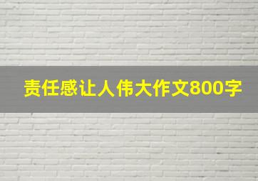 责任感让人伟大作文800字