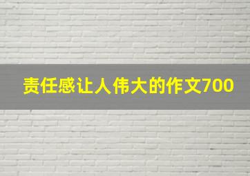 责任感让人伟大的作文700