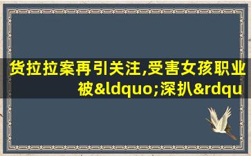 货拉拉案再引关注,受害女孩职业被“深扒”,媒体发声