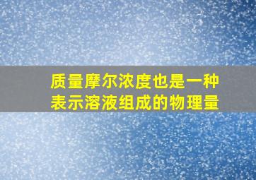 质量摩尔浓度也是一种表示溶液组成的物理量