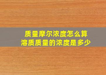 质量摩尔浓度怎么算溶质质量的浓度是多少