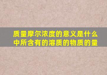 质量摩尔浓度的意义是什么中所含有的溶质的物质的量