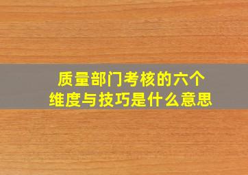 质量部门考核的六个维度与技巧是什么意思