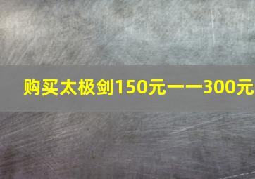 购买太极剑150元一一300元