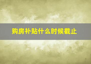 购房补贴什么时候截止