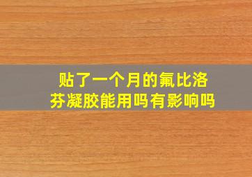 贴了一个月的氟比洛芬凝胶能用吗有影响吗