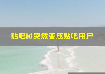 贴吧id突然变成贴吧用户