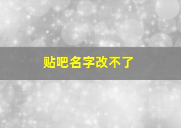 贴吧名字改不了