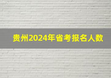 贵州2024年省考报名人数