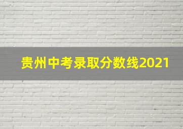 贵州中考录取分数线2021