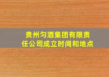 贵州匀酒集团有限责任公司成立时间和地点