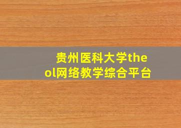 贵州医科大学theol网络教学综合平台