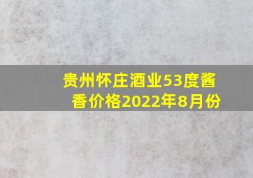 贵州怀庄酒业53度酱香价格2022年8月份