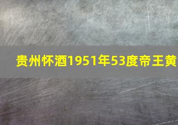 贵州怀酒1951年53度帝王黄