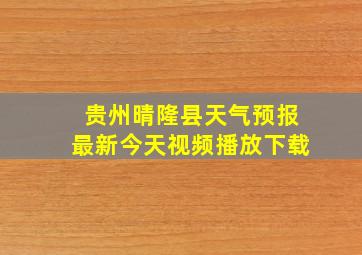 贵州晴隆县天气预报最新今天视频播放下载