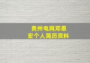 贵州电网邓恩宏个人简历资料