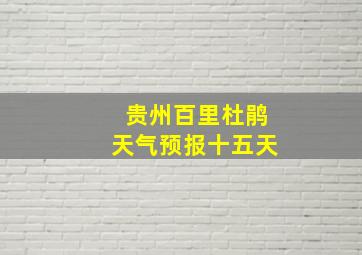 贵州百里杜鹃天气预报十五天