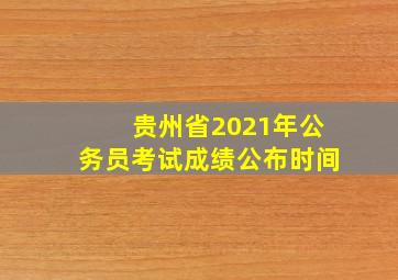 贵州省2021年公务员考试成绩公布时间