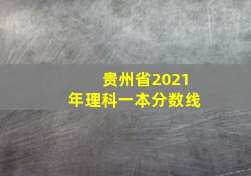 贵州省2021年理科一本分数线