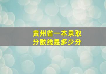 贵州省一本录取分数线是多少分