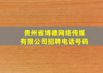 贵州省博德网络传媒有限公司招聘电话号码