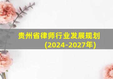 贵州省律师行业发展规划(2024-2027年)