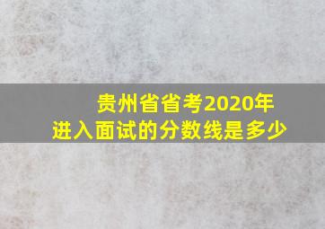 贵州省省考2020年进入面试的分数线是多少