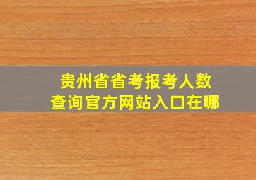 贵州省省考报考人数查询官方网站入口在哪