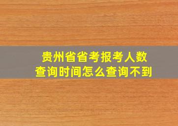 贵州省省考报考人数查询时间怎么查询不到