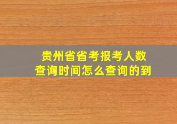 贵州省省考报考人数查询时间怎么查询的到