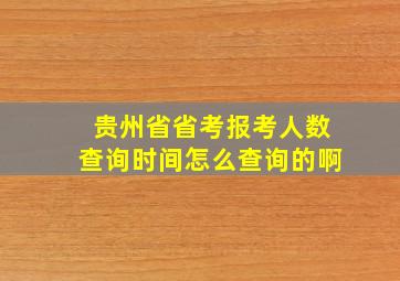 贵州省省考报考人数查询时间怎么查询的啊