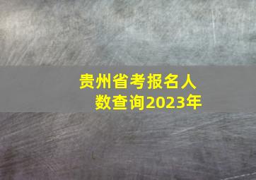 贵州省考报名人数查询2023年