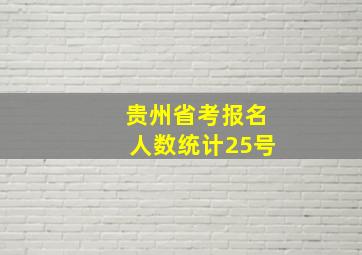 贵州省考报名人数统计25号