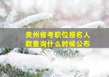 贵州省考职位报名人数查询什么时候公布