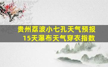 贵州荔波小七孔天气预报15天瀑布天气穿衣指数