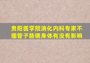 贵阳医学院消化内科专家不插管子肠镜身体有没有影响